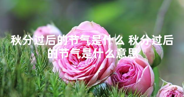 秋分过后的节气是什么 秋分过后的节气是什么意思